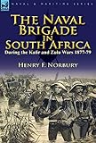  The Naval Brigade in South Africa During the Kafir and Zulu Wars 1877-79