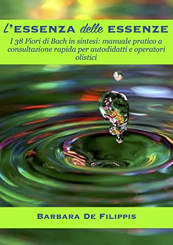 L'essenza delle essenze: I 38 fiori di Bach in sintesi: manuale pratico a consultazione rapida per autodidatti e operatori olistici.