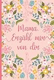  Mama, erzähl mir von dir: Das Erinnerungsbuch deines Lebens zum Ausfüllen