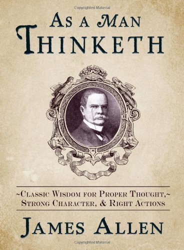 As a Man Thinketh: Classic Wisdom for Proper Thought, Strong Character, & Right Actions by Allen, James 1st (first) Edition (10/18/2012)