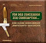 Von der Concession zur Consumption...: Eine kleine Heidelberger ,Wirtschafts'-Geschichte (Schriftenreihe des Stadtarchivs Heidelberg - Sonderveröffentlichungen Bd. 24)