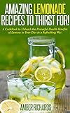 Amazing Lemonade Recipes To Thirst For!: A Cookbook to Unleash the Powerful Health Benefits of Lemons to Your Diet in a Refreshing Way