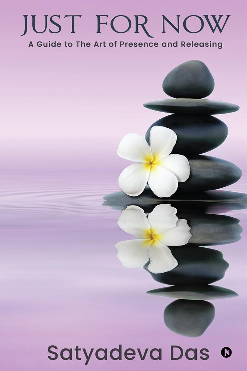 Just For Now: A Guide to The Art of Presence and Releasing