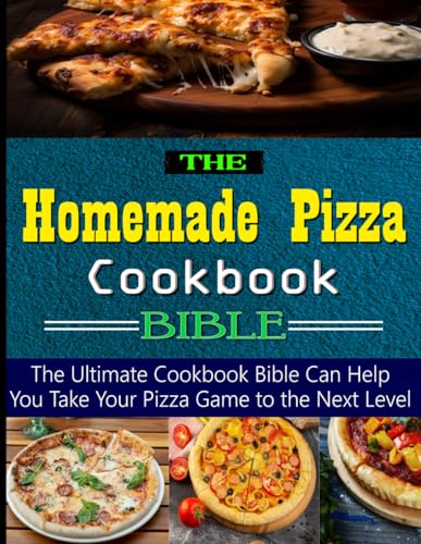 The Homemade Pizza Cookbook Bible: the Ultimate Cookbook Bible Can Help You Take Your Pizza Game to