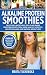 Produktbild Alkaline Protein Smoothies: Delicious & Nutritious, 100% Plant-Based Smoothie Recipes for a Super Healthy Lifestyle, Holistic Balance, and Natural Weight Loss (Alkaline Smoothie Recipes, Band 4)
