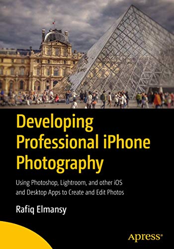 Developing Professional iPhone Photography: Using Photoshop, Lightroom, and other iOS and Desktop Apps to Create and Edit Photos