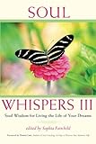 Soul Whispers III: Soul Wisdom for Living the Life of Your Dreams (Volume 3)