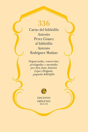 336 cartas del bibliófilo Antonio Pérez Gómez al bibbliófilo Antonio Rodríguez-Moñino: Organizadas, transcritas, prologadas y anotadas por don Juan ... Delgado, pequeño bibliófilo