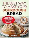 THE BEST WAY TO MAKE YOUR SOURDOUGH BREAD: Invitation to Discover, Master, and Love the Sourdough Lifestyle
