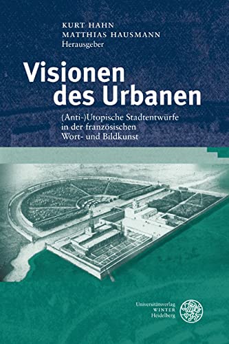 Visionen des Urbanen: (Anti-)Utopische Stadtentwürfe in der französischen Wort- und Bildkunst (Studia Romanica, Band 172)