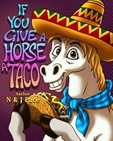 If You Give A Horse A Taco: A funny tale about a horse who loves tacos. The perfect children's book for bed time and early reading for young readers. B0BR9HQXFM Book Cover