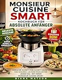 MONSIEUR CUISINE SMART KOCHBUCH FÜR ABSOLUTE ANFÄNGER: Einfache Schritt-für-Schritt Rezepte für gesunde, leckere Mahlzeiten jeden Tag mit Ihrem Monsieur Cuisine Smart