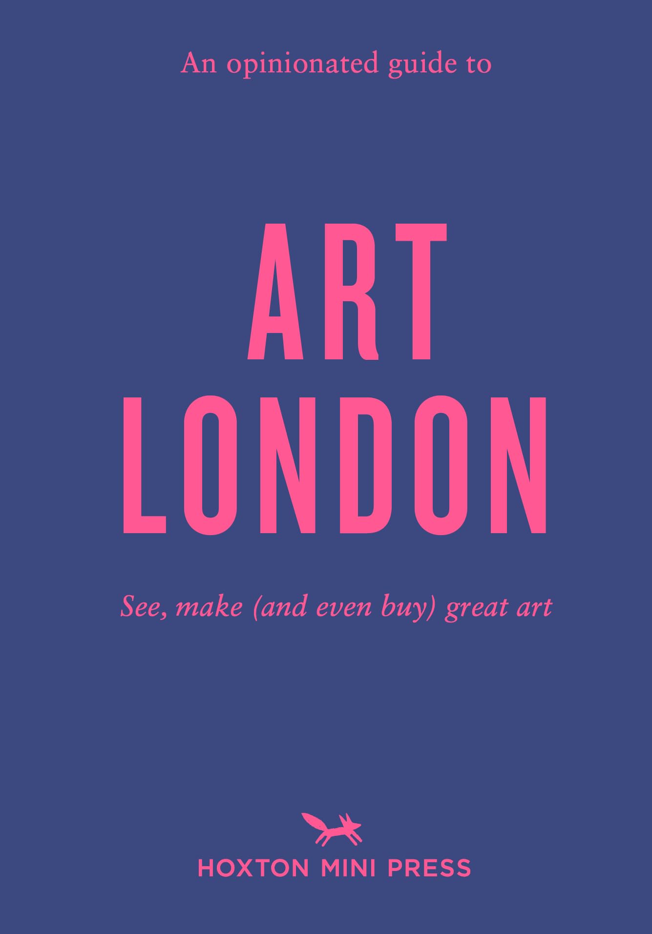 An Opinionated Guide To Art London: See, make (and even buy) great art : The best museums, galleries and shops (Opinionated Guides)