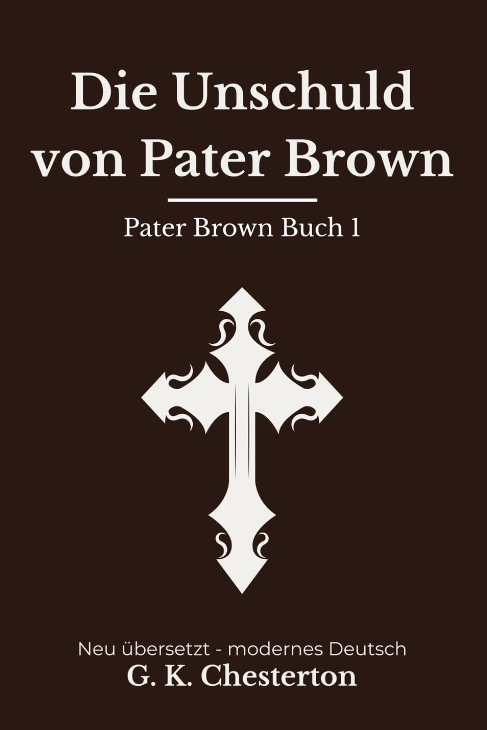 Die Unschuld von Pater Brown: Band 1 der Pater Brown Reihe. Klassische Detektivgeschichten, modern neu übersetzt nach G. K. Chesterton
