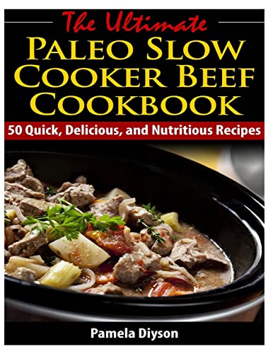 The Ultimate Paleo Slow Cooker Beef Cookbook: 50 Quick, Delicious, and Nutritious