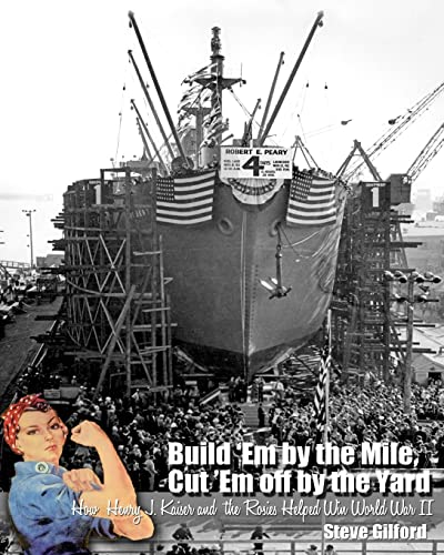 Build 'Em by the Mile, Cut 'Em off by the Yard: How Henry J. Kaiser and the Rosies Helped Win World War II
