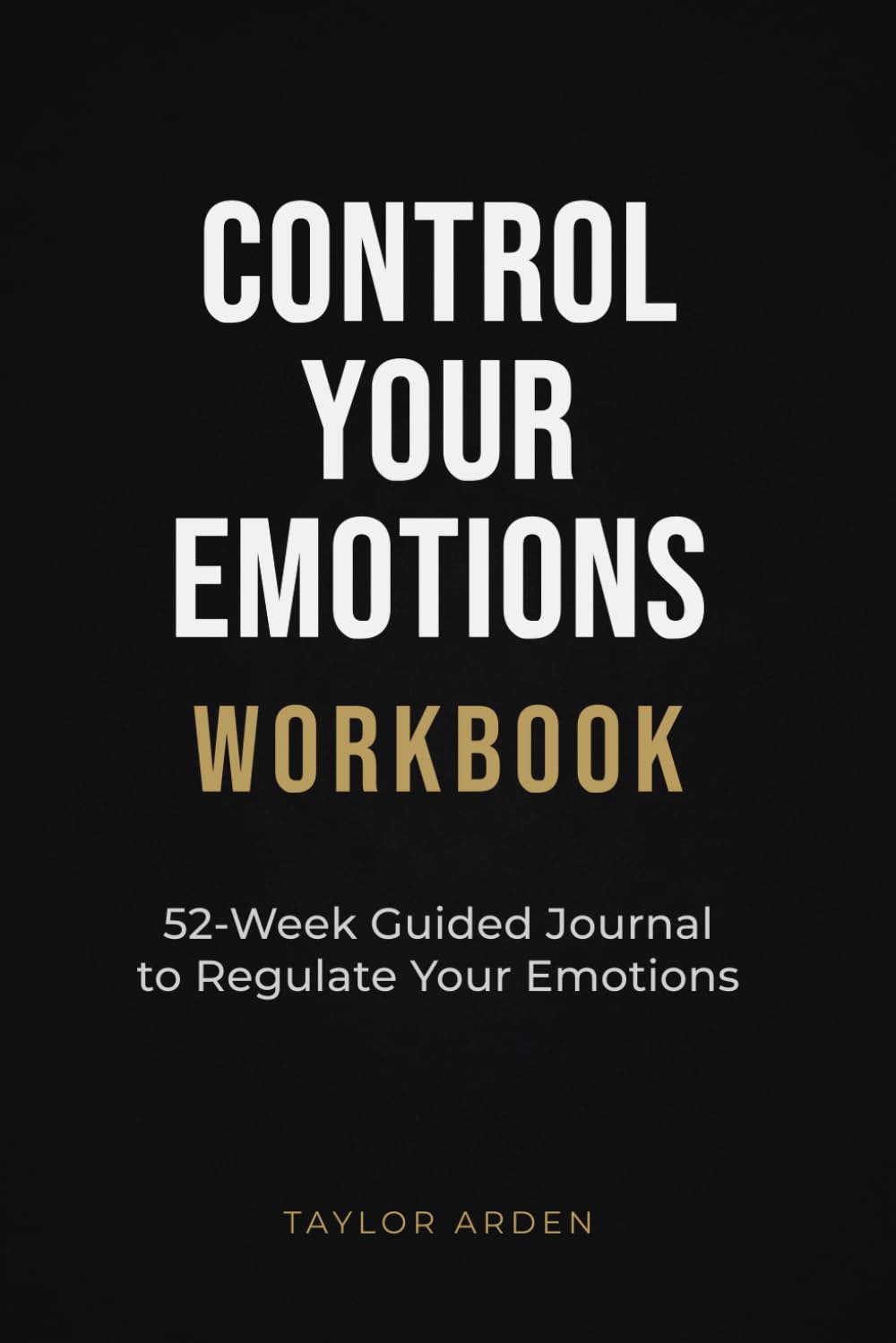 Control Your Emotions Workbook: 52-Week Guided Journal to Regulate Your Emotions, Stay Calm and Respond Instead of Reacting