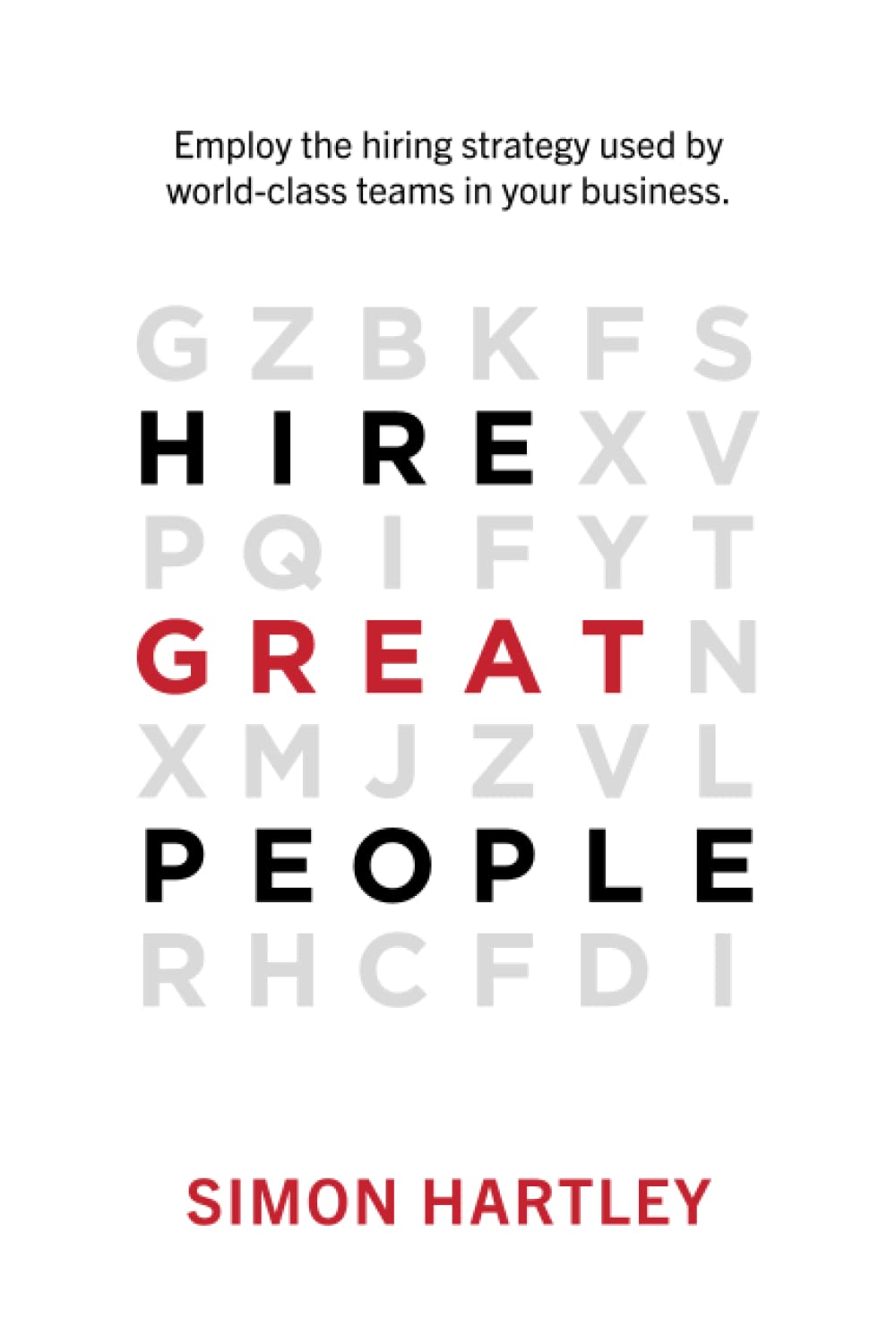 Hire Great People: Employ the hiring strategy used by world-class teams in your business.