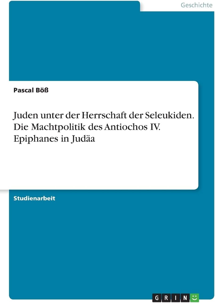 Juden unter der Herrschaft der Seleukiden. Die Machtpolitik des Antiochos IV. Epiphanes in Judäa