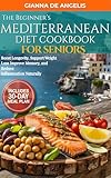 The Beginner’s Mediterranean Diet Cookbook For Seniors: Easy & Heart-Healthy Recipes for Adults Over 55 to Boost Longevity, Support Weight Loss, Improve Memory, and Reduce Inflammation Naturally