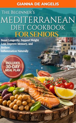 The Beginner’s Mediterranean Diet Cookbook For Seniors: Easy & Heart-Healthy Recipes for Adults Over 55 to Boost Longevity, Support Weight Loss, Improve Memory, and Reduce Inflammation Naturally