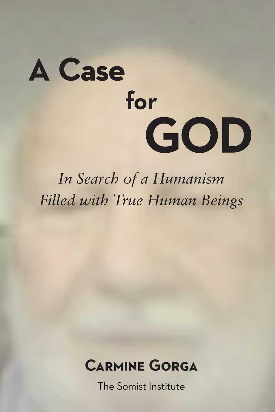 A Case for God: In Search of a Humanism Filled with True Human Beings