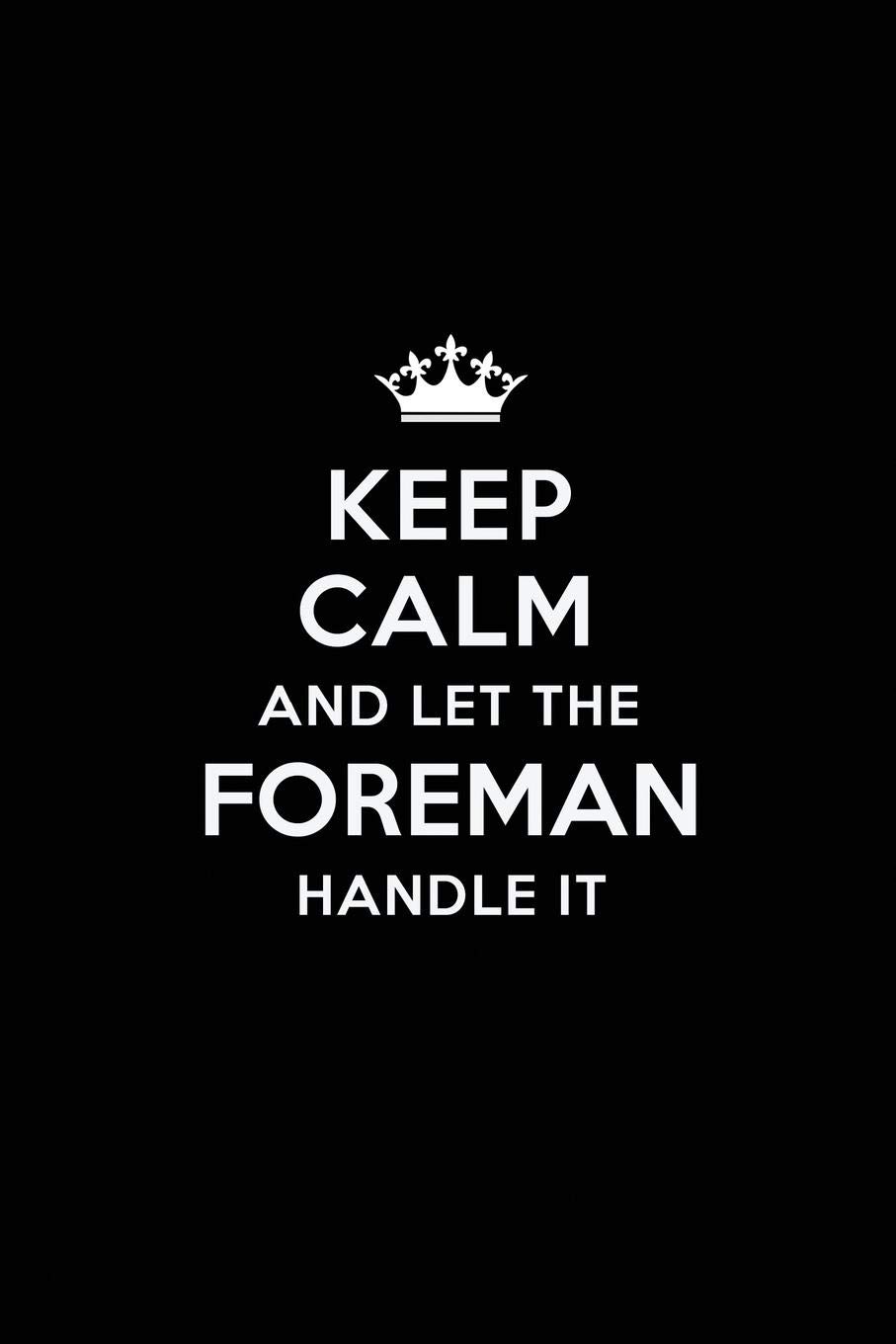 Keep Calm and Let the Foreman Handle It: Blank Lined Foreman Journal Notebook Diary as a Perfect Birthday,Appreciation day,Business, Thanksgiving, or