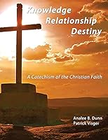 Knowledge Relationship Destiny: A Catechism of the Christian Faith 0996338101 Book Cover