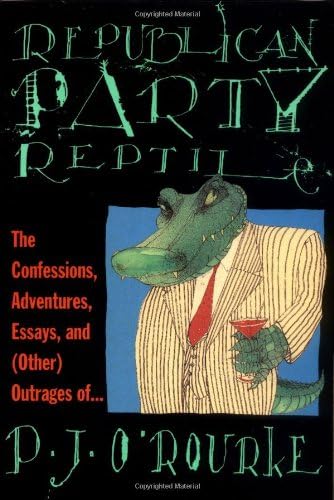 Republican Party Reptile: The Confessions, Adventures, Essays and (Other) Outrages of . . . (O'Rourke, P. J.)