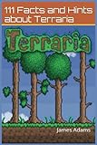 Terraria: Guide: 111 Facts and Hints about Terraria: Volume 1 (terraria, terraria guide, terraria cheats, terraria tips, terraria strategy, terraria tricks)