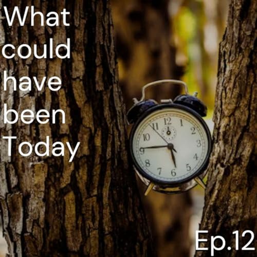 Episode 12: What Could Have Been Today