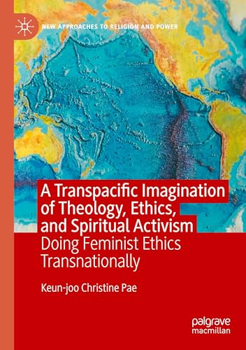 A Transpacific Imagination of Theology, Ethics, and Spiritual Activism: Doing Feminist Ethics Transnationally (New Approaches to Religion and Power)