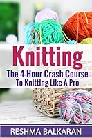 Knitting: The 4-Hour Crash Course to Knitting Like a Pro 1518725929 Book Cover