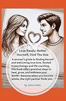 Love Ready: Better Yourself, Find The One: A Practical Guide to Self-Growth: Your Roadmap to Love and Lasting Relationships B0F68LX6S8 Book Cover