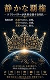 静かな覇権 ― ソフトパワーが世界を制する時代: 軍事力の時代から、信頼と共感の時代へ