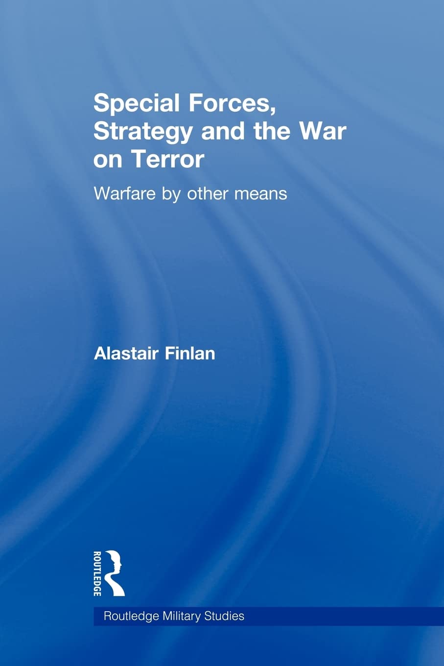 Special Forces, Strategy and the War on Terror: Warfare By Other Means (Cass Military Studies)
