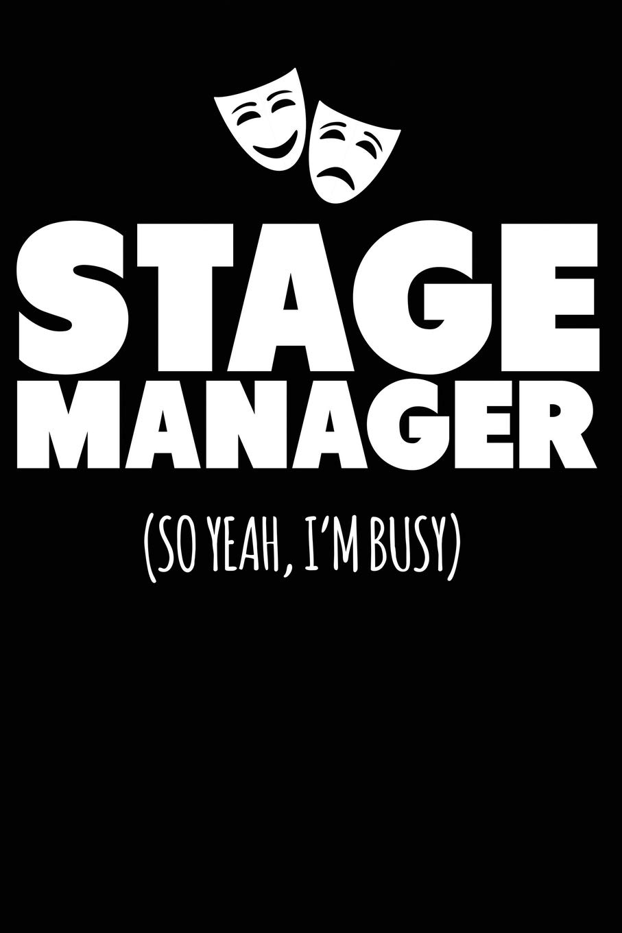Stage Manager So Yeah I'm Busy: A Notebook & Journal For Stage Managers