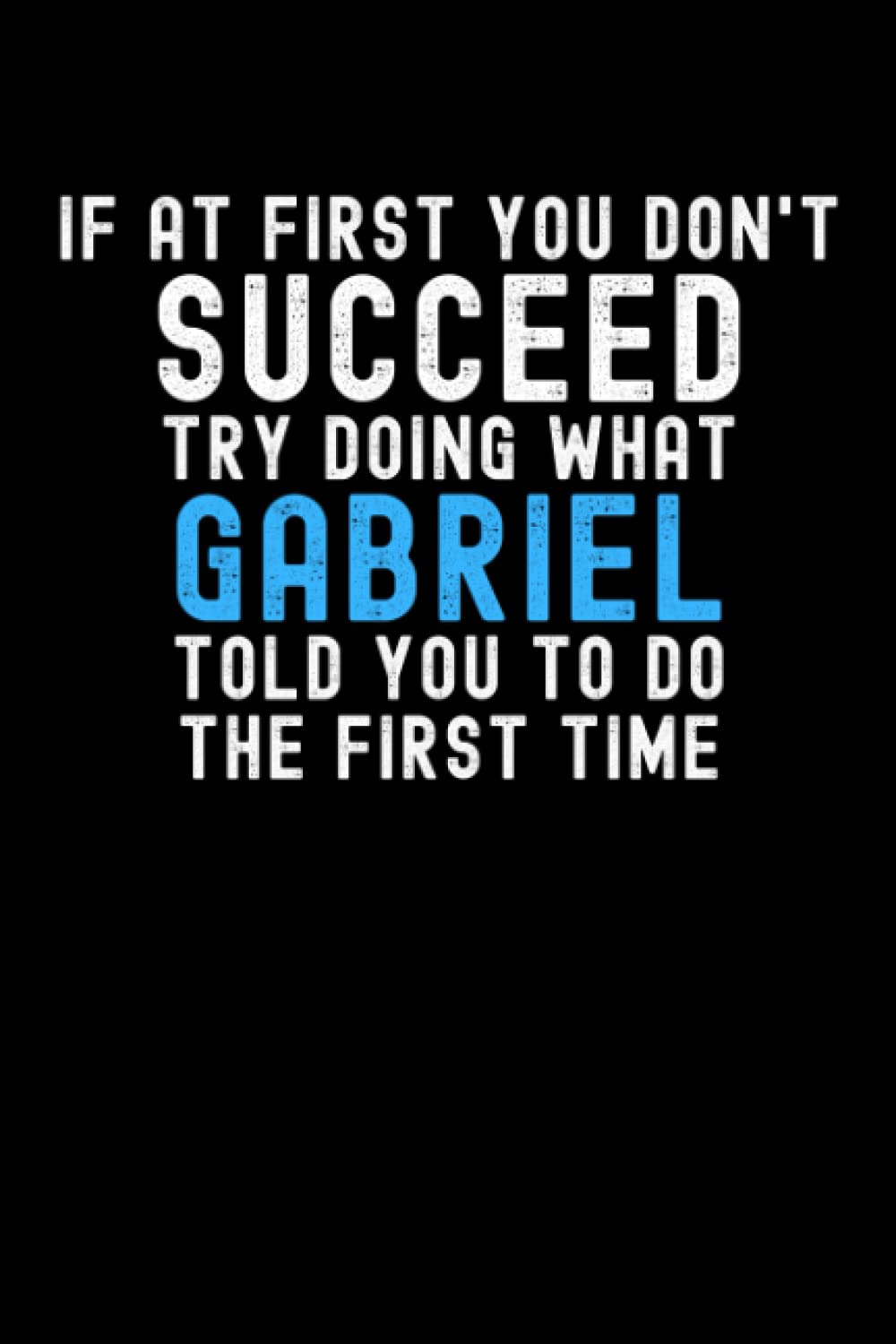 If At First You Don't Succeed Try Doing What Gabriel Told You To Do The First Time: Custom Journal Notebook, Best Personalized Gift Idea For Gabriel , ... , 6x9 Inches With 120 Pages , Glossy