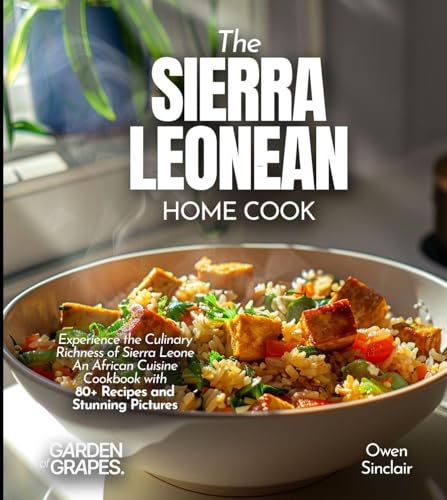 The Sierra Leonean Home Cook: Experience the Culinary Richness of Sierra Leone - An African Cuisine Cookbook with 80+ Recipes and Stunning Pictures