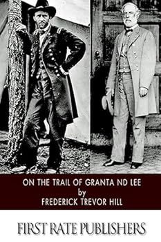 On the Trail of Grant and Lee: A Narrative History of the Boyhood and Manhood of Two Great Americans, Based Upon Their Writings, Official Records, and Other Authoritative Information