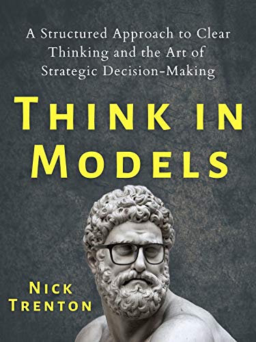 Think in Models: A Structured Approach to Clear Thinking and the Art of Strategic Decision-Making (Mental and Emotional Abundance Book 7)