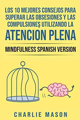 Los 10 Mejores Consejos Para Superar Las Obsesiones y Las Compulsiones Utilizando La Atención Plena - Mindfulness Spanish Version (Spanish Edition)