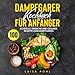 Dampfgarer Kochbuch für Anfänger: 100 schnelle, einfache und gesunde Rezepte zum Dampfgaren