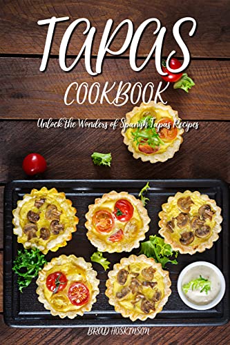 Tapas Cookbook: Unlock the Wonders of Spanish Tapas Recipes