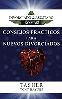 Consejos Prácticos Para Nuevos Divorciados: Divorciados y Asustados ¡No Más! (Spanish Edition) 1547566949 Book Cover