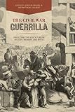  The Civil War Guerrilla: Unfolding the Black Flag in History, Memory, and Myth (New Directions in Southern History)