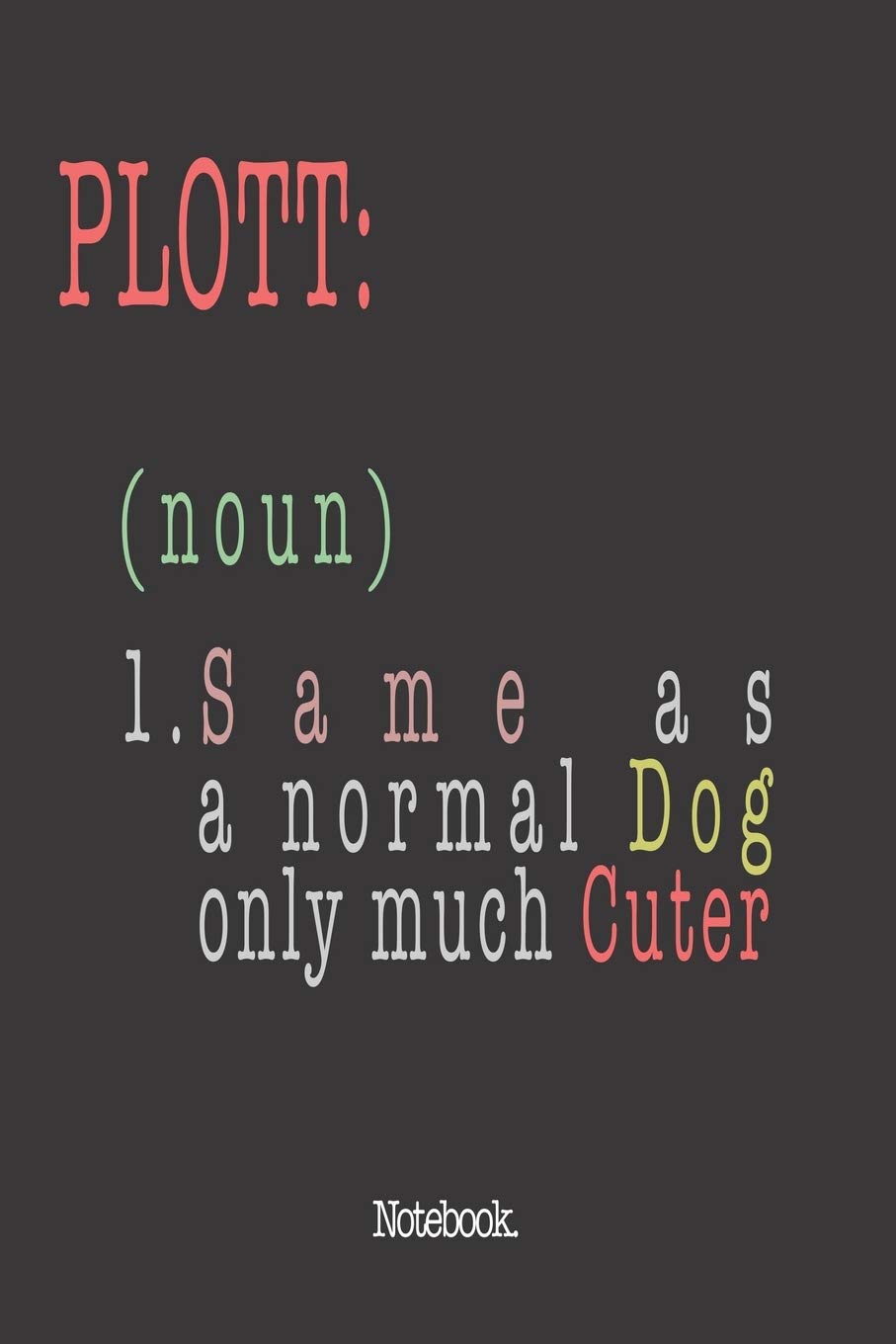 Plott (noun) 1. Same As A Normal Dog Only Much Cuter: Notebook