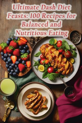 Ultimate Dash Diet Feasts: 100 Recipes for Balanced and Nutritious Eating