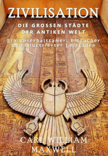 Zivilisation: Die großen Städte der antiken Welt: Eine visuell beeindruckende Reise durch die Zeit (Zivilisation im Wandel der Zeit)