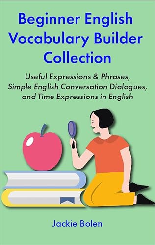 Beginner English Vocabulary Builder Collection : Useful Expressions &amp; Phrases, Simple English Conversation Dialogues, and Time Expressions in English (Learning English Collections)